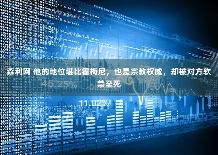 森利网 他的地位堪比霍梅尼，也是宗教权威，却被对方软禁至死