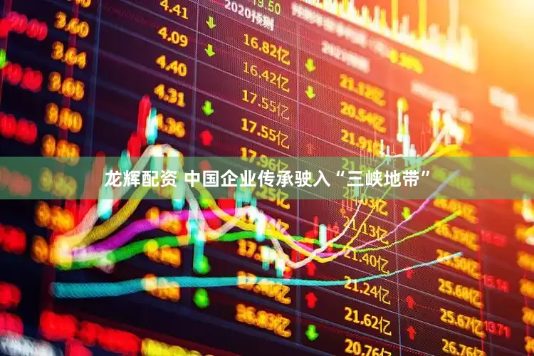 龙辉配资 中国企业传承驶入“三峡地带”