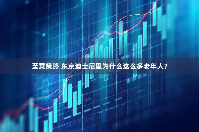 至慧策略 东京迪士尼里为什么这么多老年人？