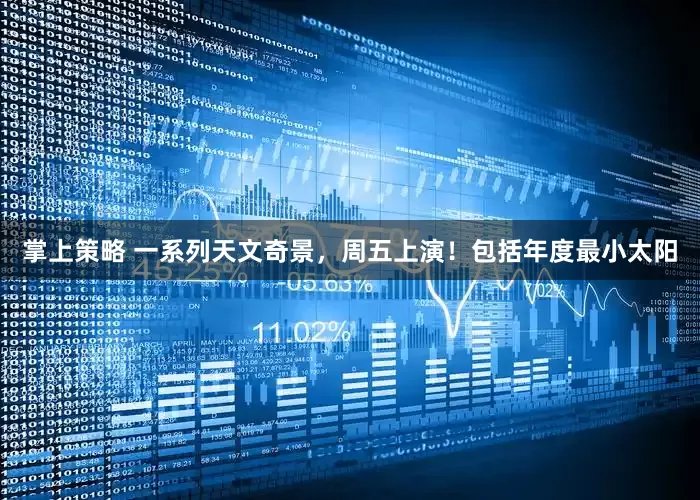 掌上策略 一系列天文奇景，周五上演！包括年度最小太阳