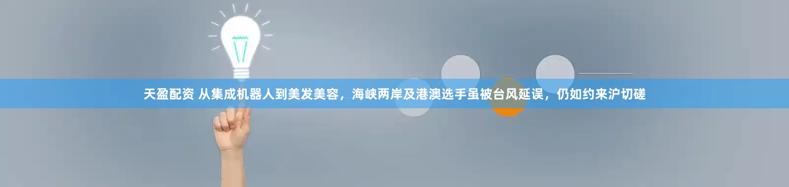 天盈配资 从集成机器人到美发美容，海峡两岸及港澳选手虽被台风延误，仍如约来沪切磋