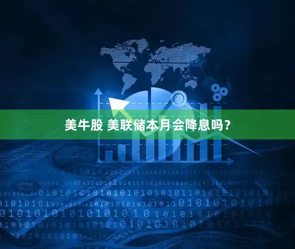 美牛股 美联储本月会降息吗？