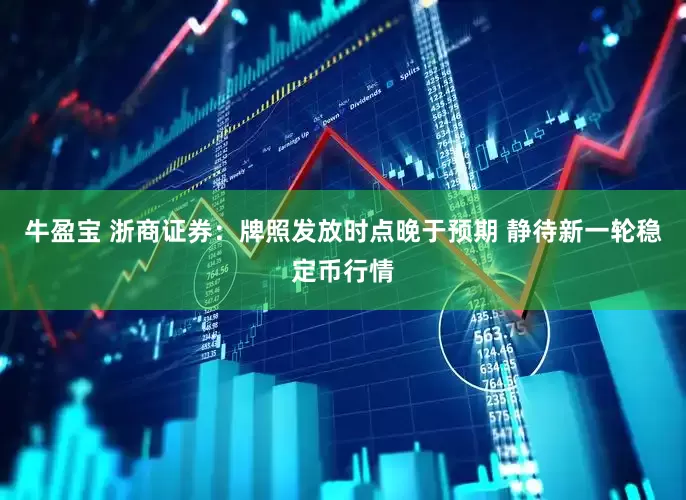 牛盈宝 浙商证券：牌照发放时点晚于预期 静待新一轮稳定币行情
