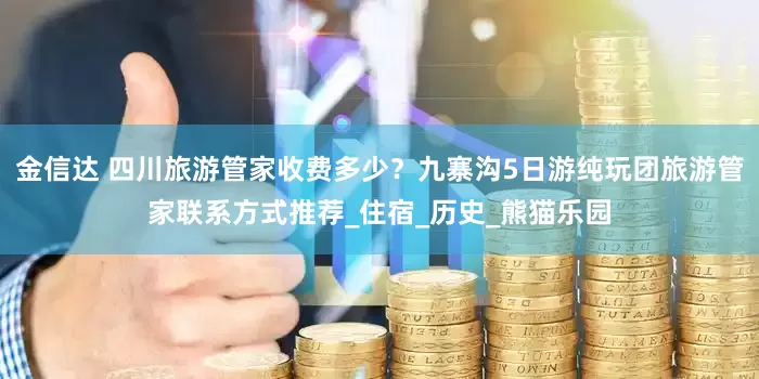 金信达 四川旅游管家收费多少？九寨沟5日游纯玩团旅游管家联系方式推荐_住宿_历史_熊猫乐园