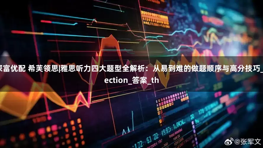 深富优配 希芙领思|雅思听力四大题型全解析：从易到难的做题顺序与高分技巧_Section_答案_th