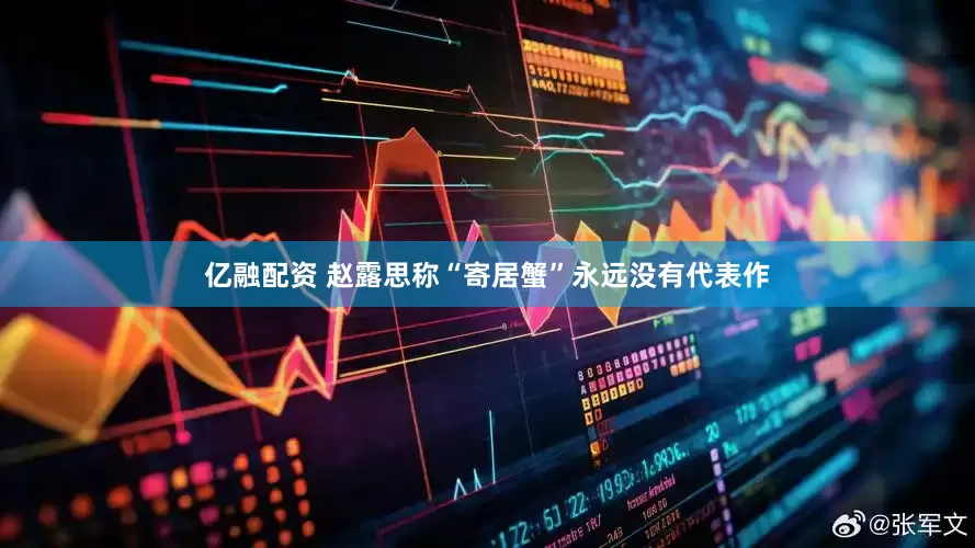 亿融配资 赵露思称“寄居蟹”永远没有代表作