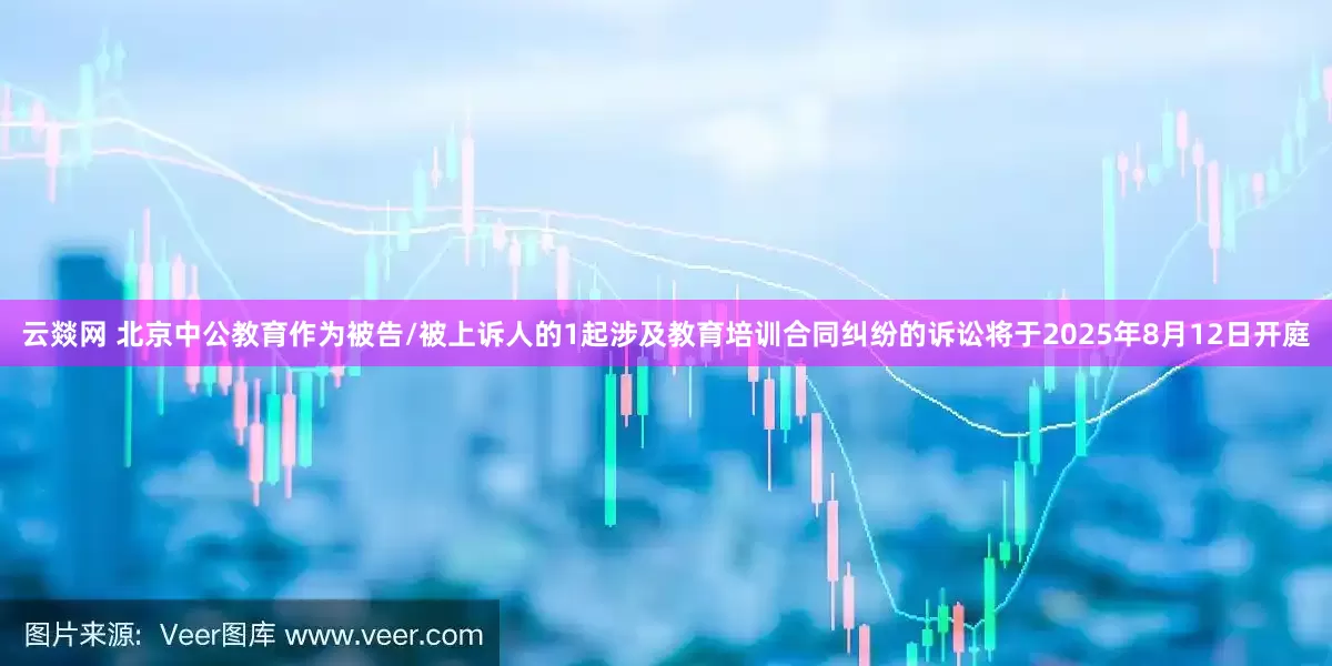 云燚网 北京中公教育作为被告/被上诉人的1起涉及教育培训合同纠纷的诉讼将于2025年8月12日开庭