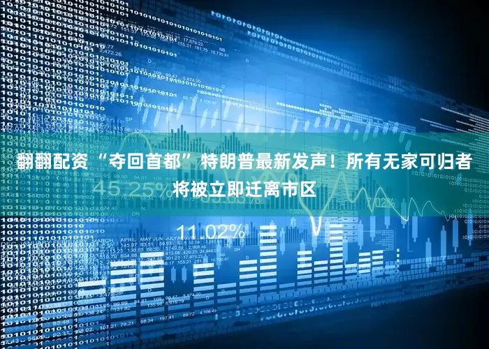 翻翻配资 “夺回首都” 特朗普最新发声！所有无家可归者将被立即迁离市区