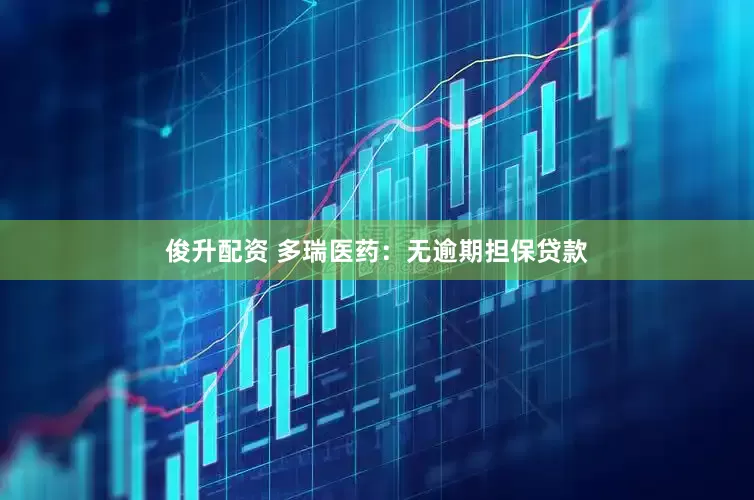 俊升配资 多瑞医药：无逾期担保贷款