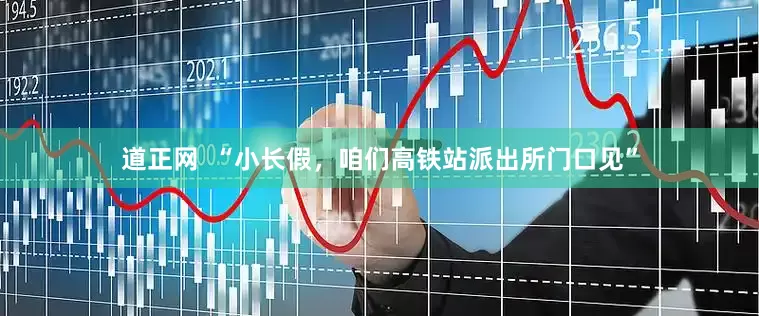 道正网  “小长假，咱们高铁站派出所门口见”