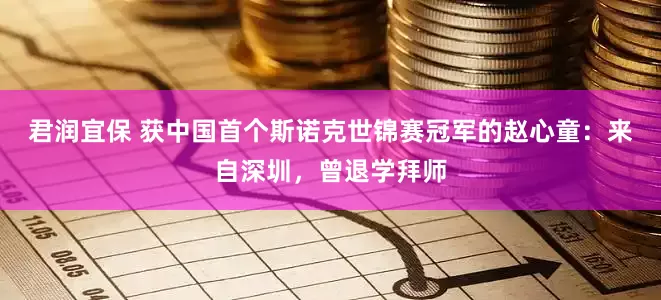 君润宜保 获中国首个斯诺克世锦赛冠军的赵心童：来自深圳，曾退学拜师