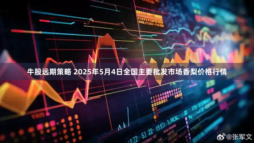 牛股远期策略 2025年5月4日全国主要批发市场香梨价格行情