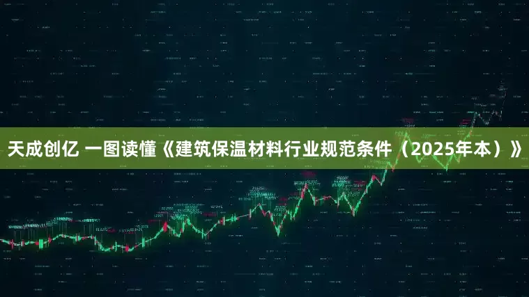 天成创亿 一图读懂《建筑保温材料行业规范条件（2025年本）》